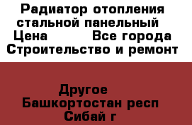 Радиатор отопления стальной панельный › Цена ­ 704 - Все города Строительство и ремонт » Другое   . Башкортостан респ.,Сибай г.